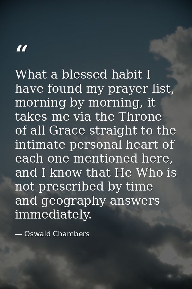 What a blessed habit I have found my prayer list, morning by morning, it takes me via the Throne of all Grace straight t — Oswald Chambers
