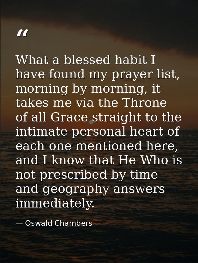 What a blessed habit I have found my prayer list, morning by morning, it takes me via the Throne of all Grace straight t — Oswald Chambers