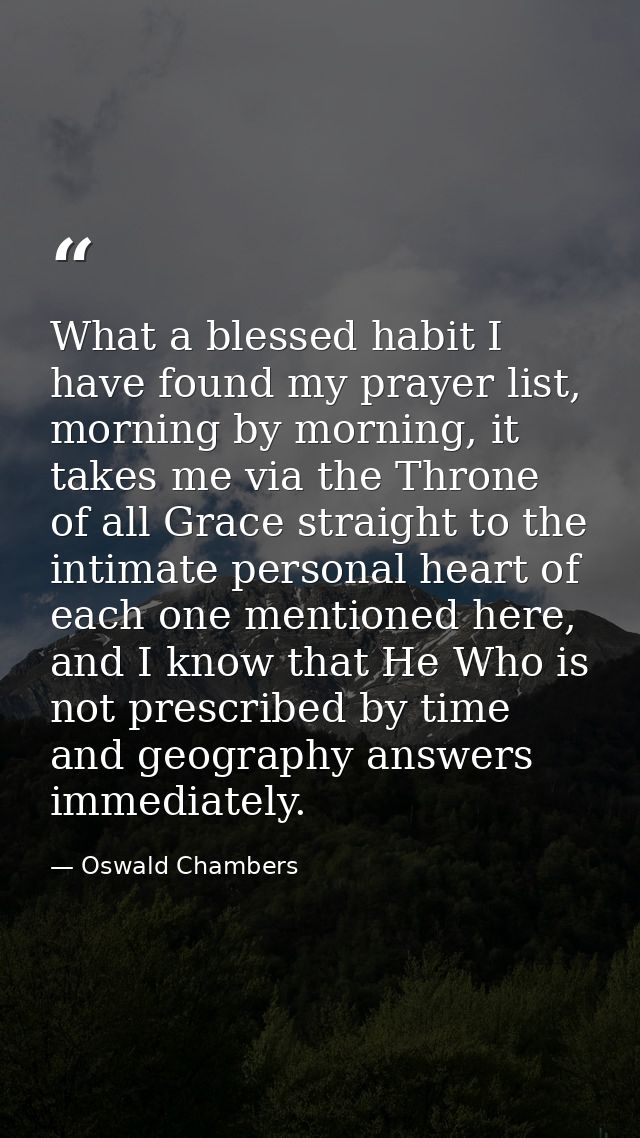 What a blessed habit I have found my prayer list, morning by morning, it takes me via the Throne of all Grace straight t — Oswald Chambers