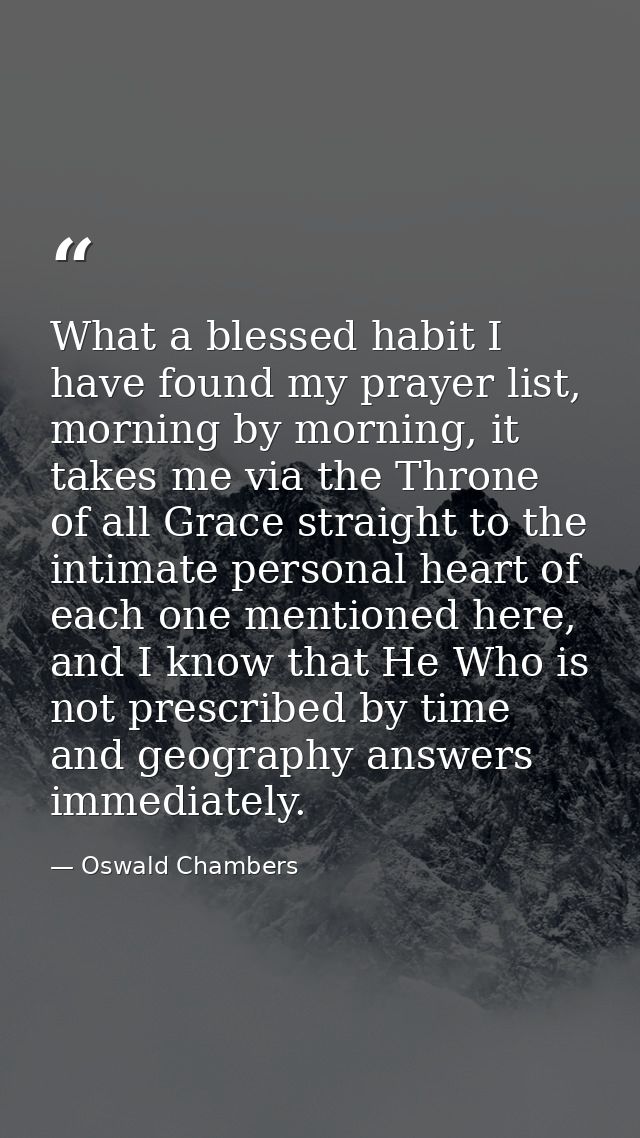 What a blessed habit I have found my prayer list, morning by morning, it takes me via the Throne of all Grace straight t — Oswald Chambers