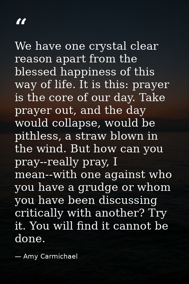 We have one crystal clear reason apart from the blessed happiness of this way of life. It is this: prayer is the core of — Amy Carmichael
