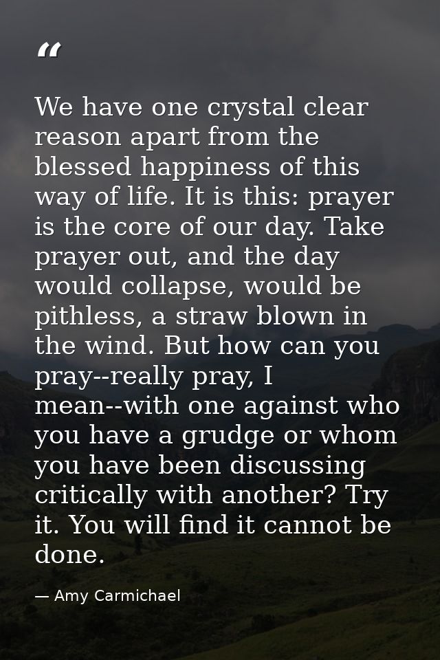 We have one crystal clear reason apart from the blessed happiness of this way of life. It is this: prayer is the core of — Amy Carmichael