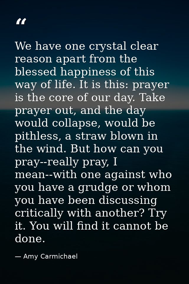 We have one crystal clear reason apart from the blessed happiness of this way of life. It is this: prayer is the core of — Amy Carmichael
