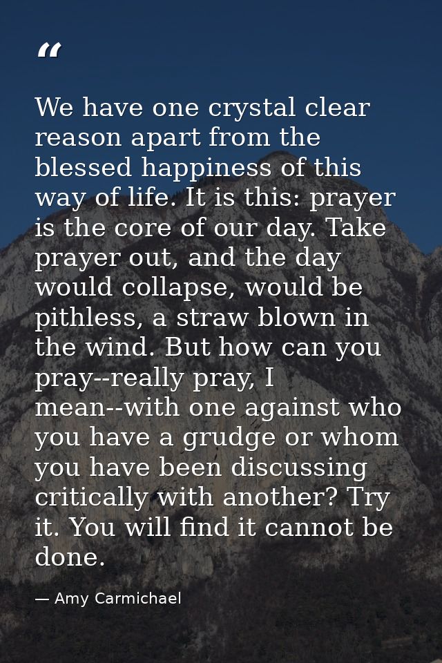 We have one crystal clear reason apart from the blessed happiness of this way of life. It is this: prayer is the core of — Amy Carmichael
