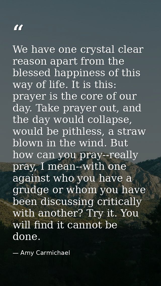 We have one crystal clear reason apart from the blessed happiness of this way of life. It is this: prayer is the core of — Amy Carmichael