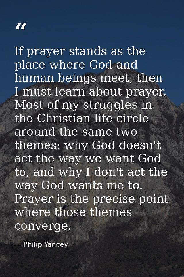 If prayer stands as the place where God and human beings meet, then I must learn about prayer. Most of my struggles in t — Philip Yancey