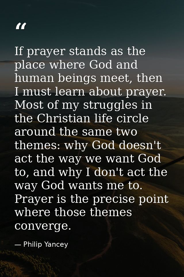 If prayer stands as the place where God and human beings meet, then I must learn about prayer. Most of my struggles in t — Philip Yancey