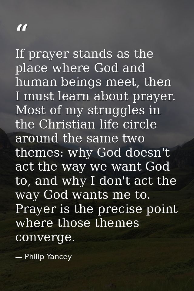 If prayer stands as the place where God and human beings meet, then I must learn about prayer. Most of my struggles in t — Philip Yancey