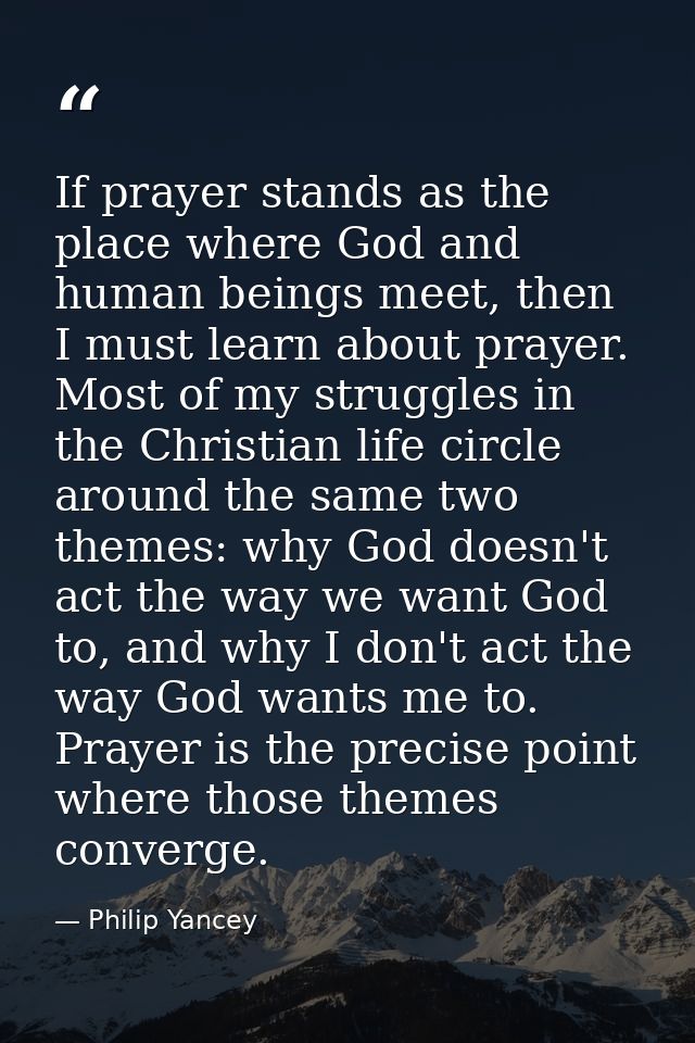 If prayer stands as the place where God and human beings meet, then I must learn about prayer. Most of my struggles in t — Philip Yancey