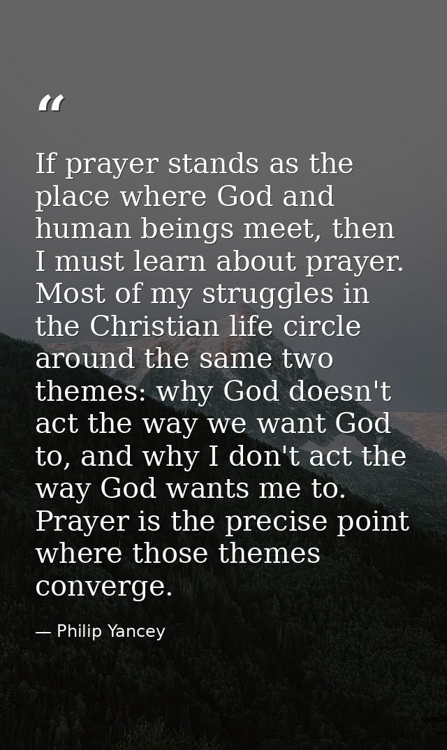 If prayer stands as the place where God and human beings meet, then I must learn about prayer. Most of my struggles in t — Philip Yancey