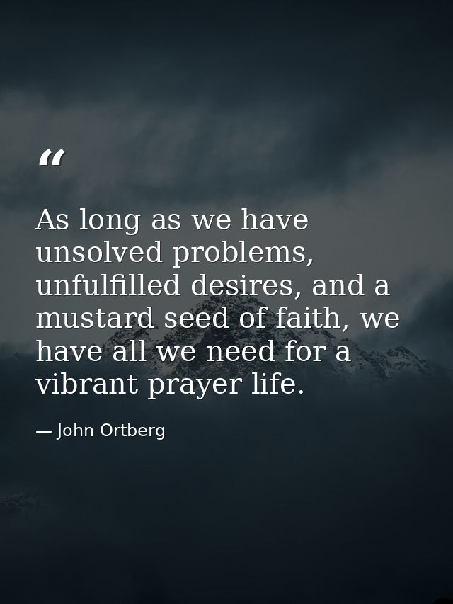 As long as we have unsolved problems, unfulfilled desires, and a mustard seed of faith, we have all we need for a vibran — John Ortberg