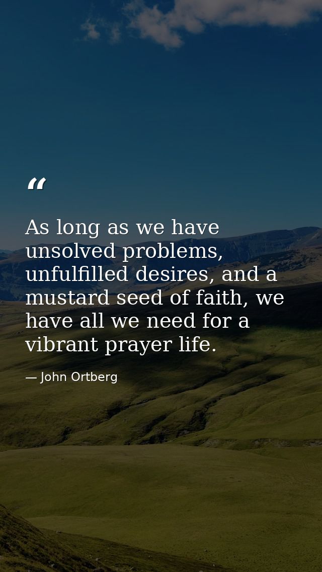 As long as we have unsolved problems, unfulfilled desires, and a mustard seed of faith, we have all we need for a vibran — John Ortberg