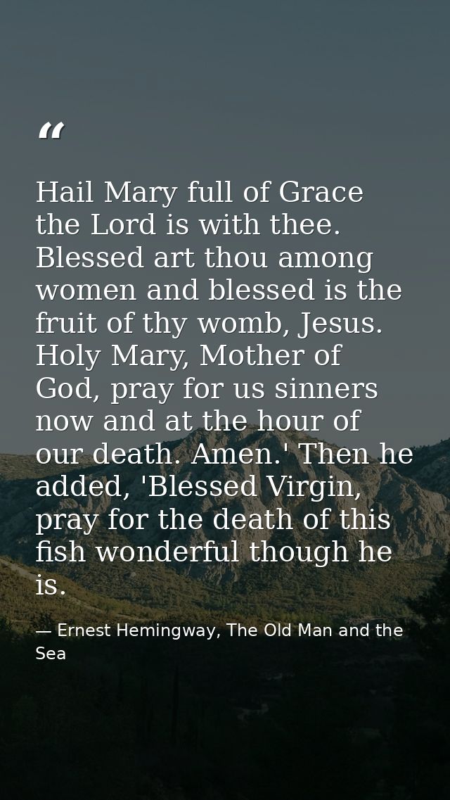 Hail Mary full of Grace the Lord is with thee. Blessed art thou among women and blessed is the fruit of thy womb, Jesus. — Ernest Hemingway, The Old Man and the Sea