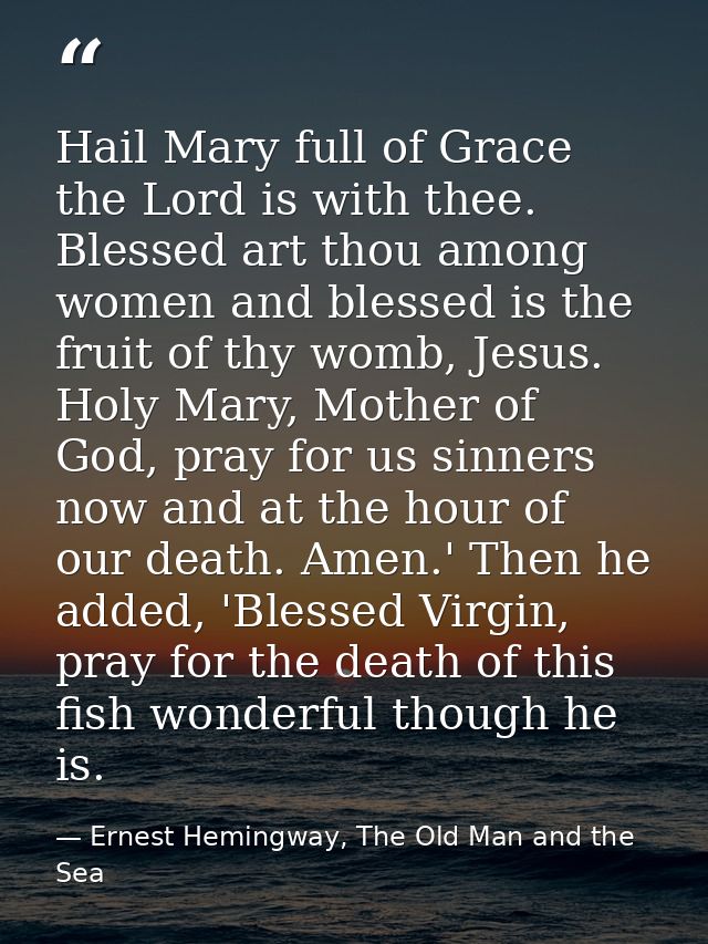 Hail Mary full of Grace the Lord is with thee. Blessed art thou among women and blessed is the fruit of thy womb, Jesus. — Ernest Hemingway, The Old Man and the Sea