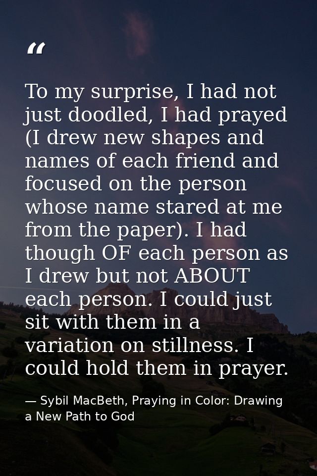 To my surprise, I had not just doodled, I had prayed (I drew new shapes and names of each friend and focused on the pers — Sybil MacBeth, Praying in Color: Drawing a New Path to God