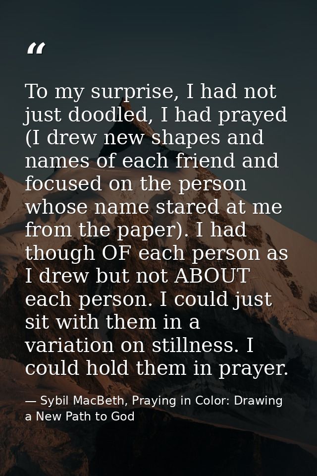 To my surprise, I had not just doodled, I had prayed (I drew new shapes and names of each friend and focused on the pers — Sybil MacBeth, Praying in Color: Drawing a New Path to God