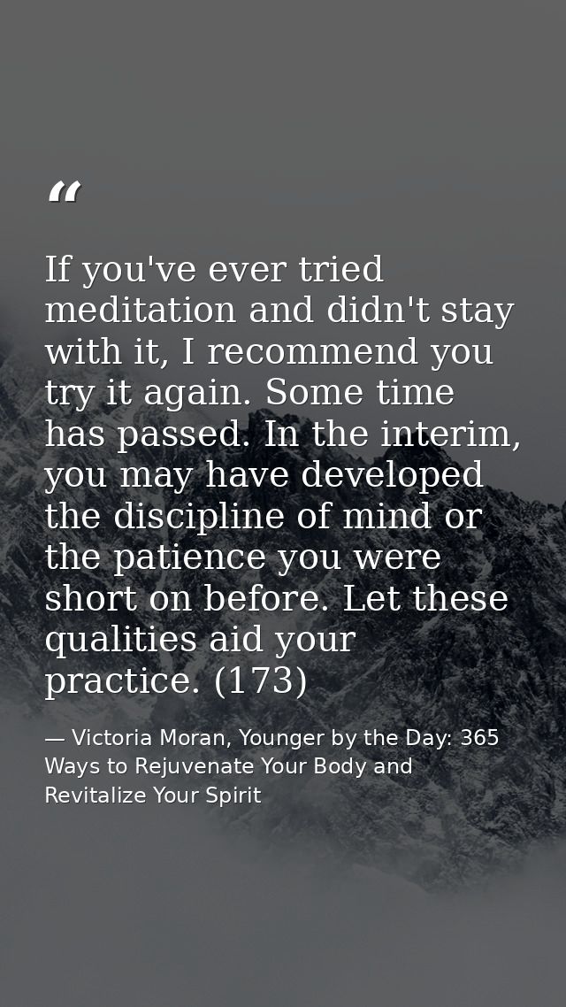 If you've ever tried meditation and didn't stay with it, I recommend you try it again. Some time has passed. In the inte — Victoria Moran, Younger by the Day: 365 Ways to Rejuvenate Your Body and Revitalize Your Spirit