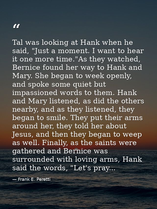 Tal was looking at Hank when he said, "Just a moment. I want to hear it one more time."As they watched, Bernice found he — Frank E. Peretti