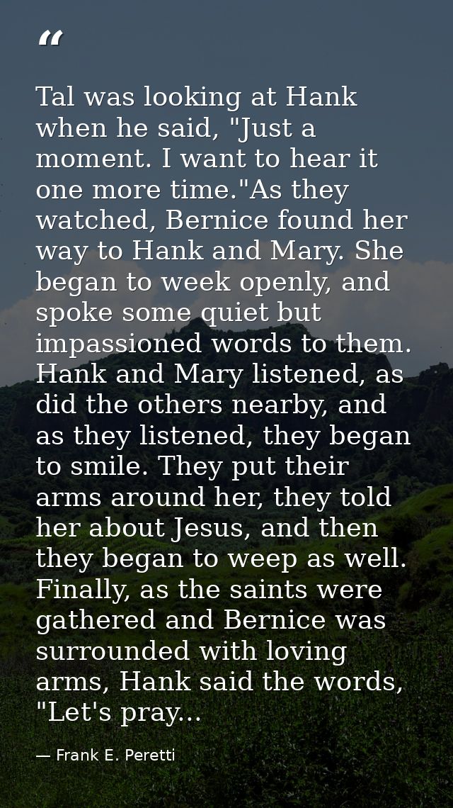Tal was looking at Hank when he said, "Just a moment. I want to hear it one more time."As they watched, Bernice found he — Frank E. Peretti