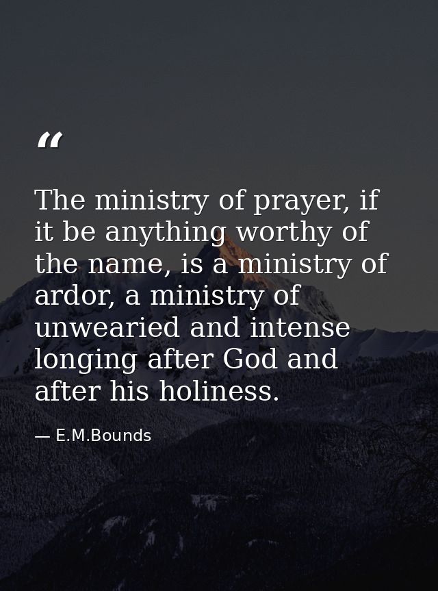 The ministry of prayer, if it be anything worthy of the name, is a ministry of ardor, a ministry of unwearied and intens — E.M.Bounds