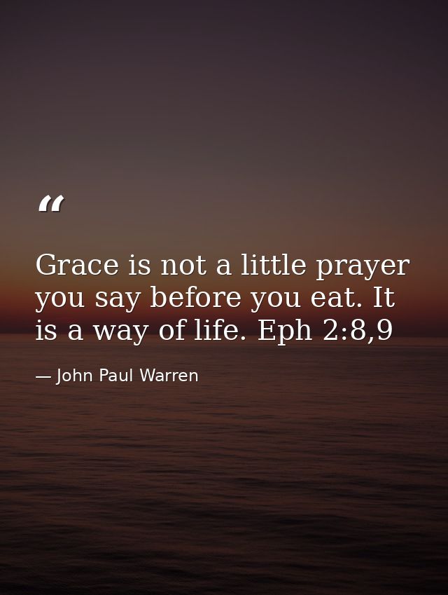 Grace is not a little prayer you say before you eat. It is a way of life. Eph 2:8,9 — John Paul Warren
