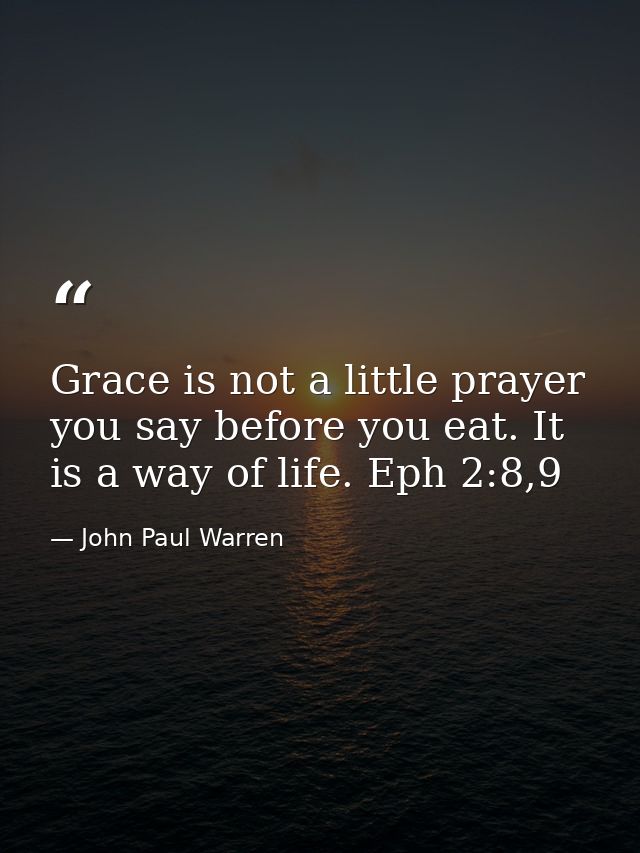 Grace is not a little prayer you say before you eat. It is a way of life. Eph 2:8,9 — John Paul Warren