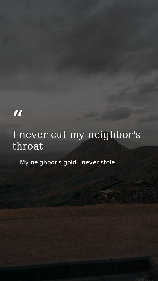 I never cut my neighbor's throat — My neighbor's gold I never stole