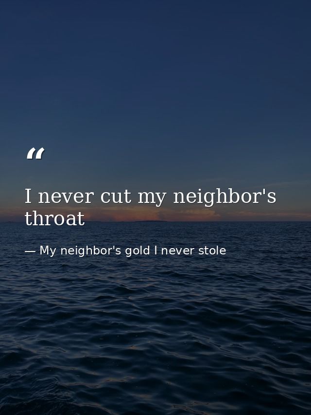 I never cut my neighbor's throat — My neighbor's gold I never stole