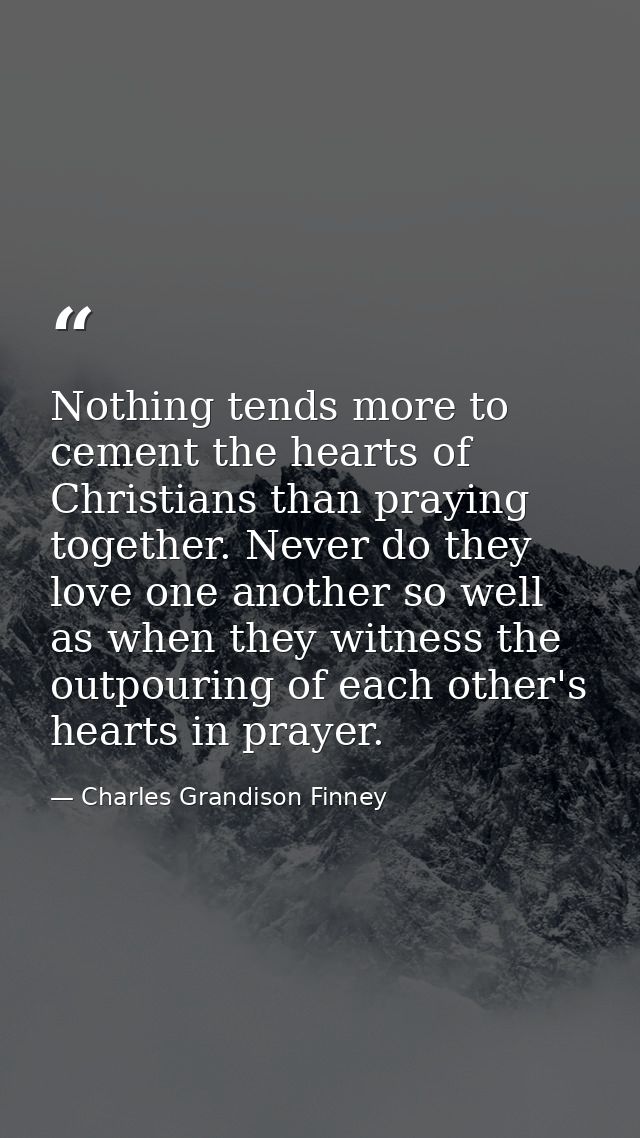 Nothing tends more to cement the hearts of Christians than praying together. Never do they love one another so well as w — Charles Grandison Finney