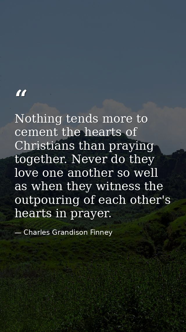 Nothing tends more to cement the hearts of Christians than praying together. Never do they love one another so well as w — Charles Grandison Finney