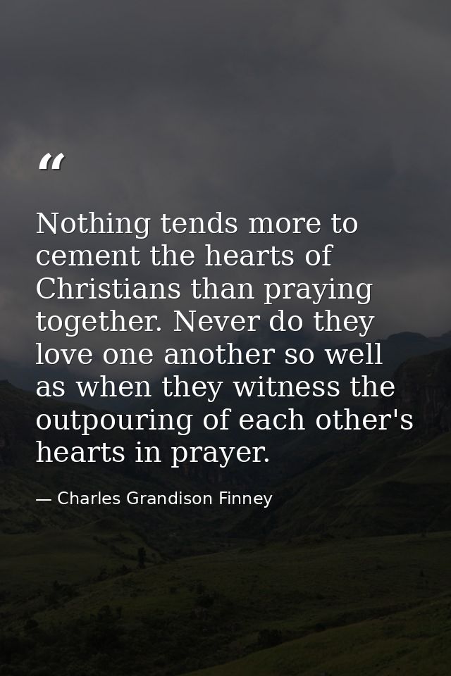 Nothing tends more to cement the hearts of Christians than praying together. Never do they love one another so well as w — Charles Grandison Finney
