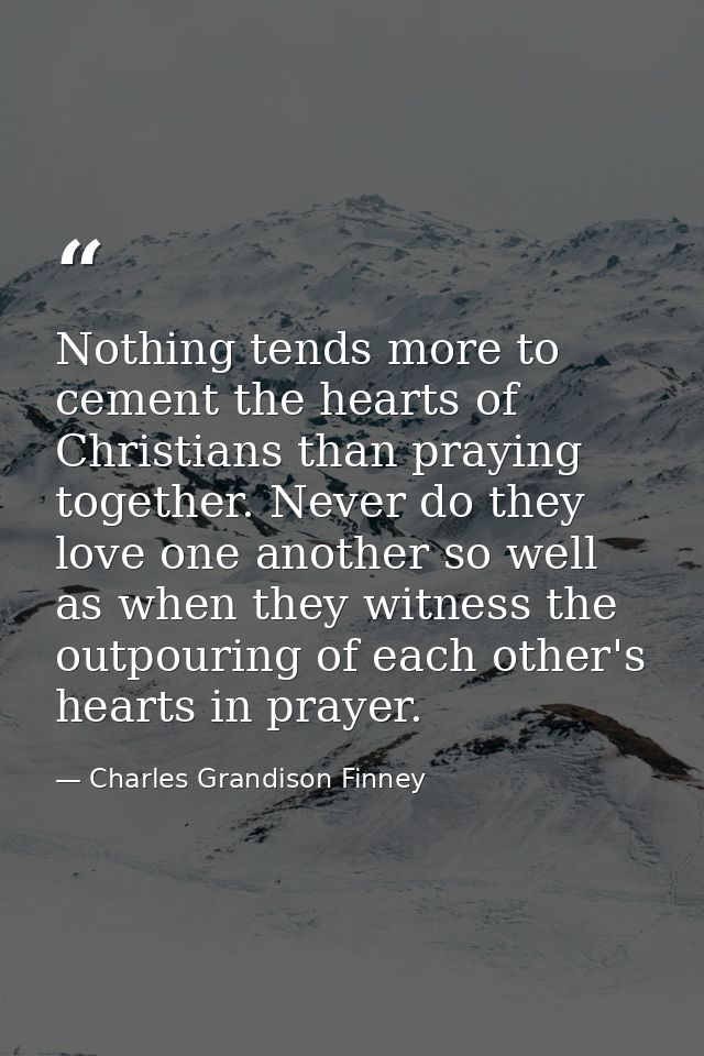 Nothing tends more to cement the hearts of Christians than praying together. Never do they love one another so well as w — Charles Grandison Finney