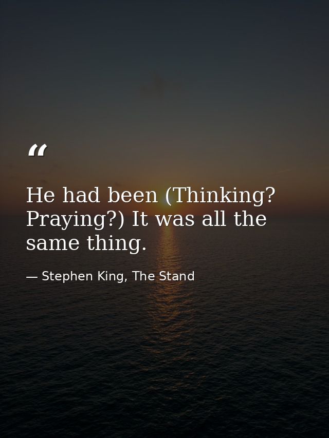 He had been (Thinking? Praying?) It was all the same thing. — Stephen King, The Stand