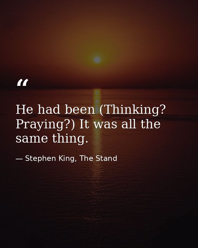 He had been (Thinking? Praying?) It was all the same thing. — Stephen King, The Stand