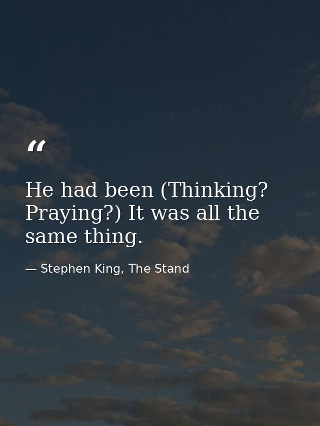 He had been (Thinking? Praying?) It was all the same thing. — Stephen King, The Stand