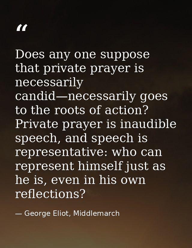Does any one suppose that private prayer is necessarily candid—necessarily goes to the roots of action? Private prayer i — George Eliot, Middlemarch
