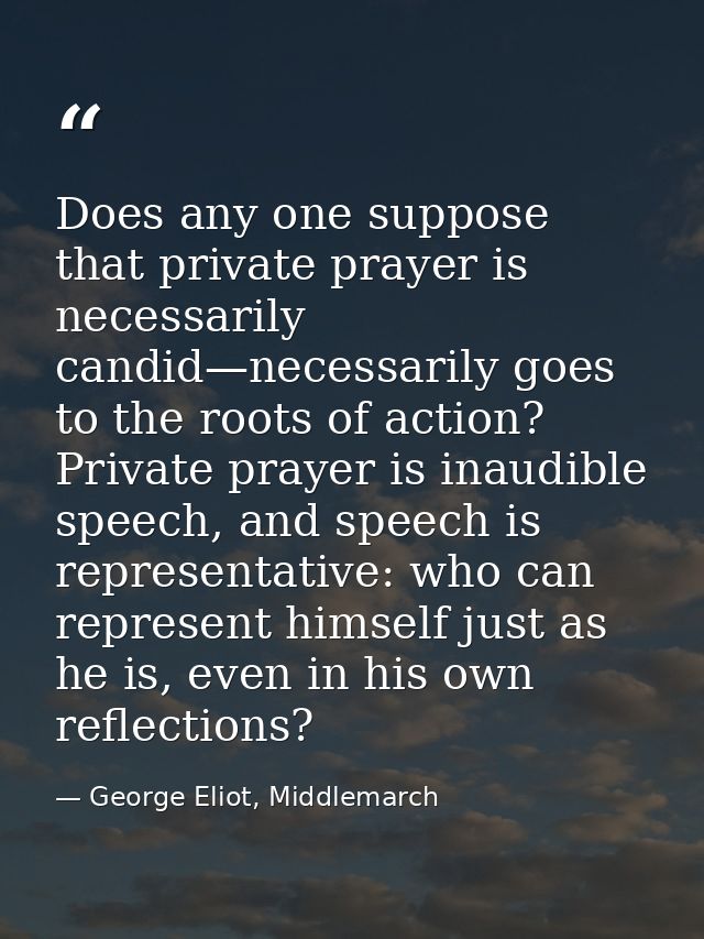 Does any one suppose that private prayer is necessarily candid—necessarily goes to the roots of action? Private prayer i — George Eliot, Middlemarch
