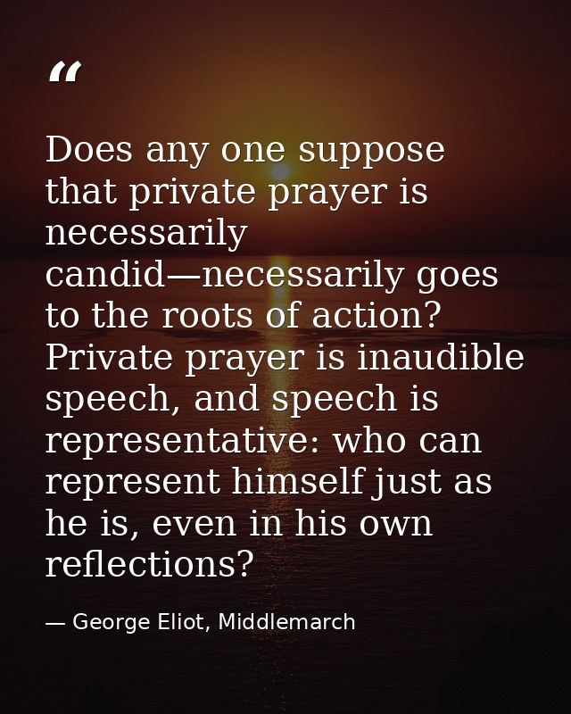 Does any one suppose that private prayer is necessarily candid—necessarily goes to the roots of action? Private prayer i — George Eliot, Middlemarch