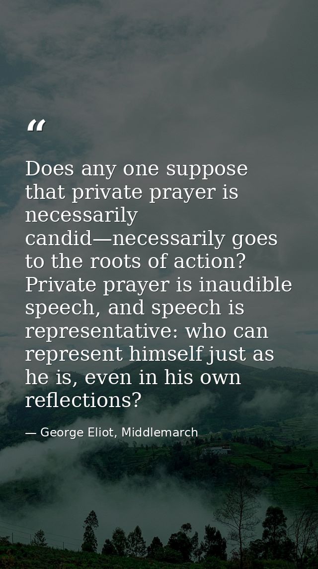 Does any one suppose that private prayer is necessarily candid—necessarily goes to the roots of action? Private prayer i — George Eliot, Middlemarch