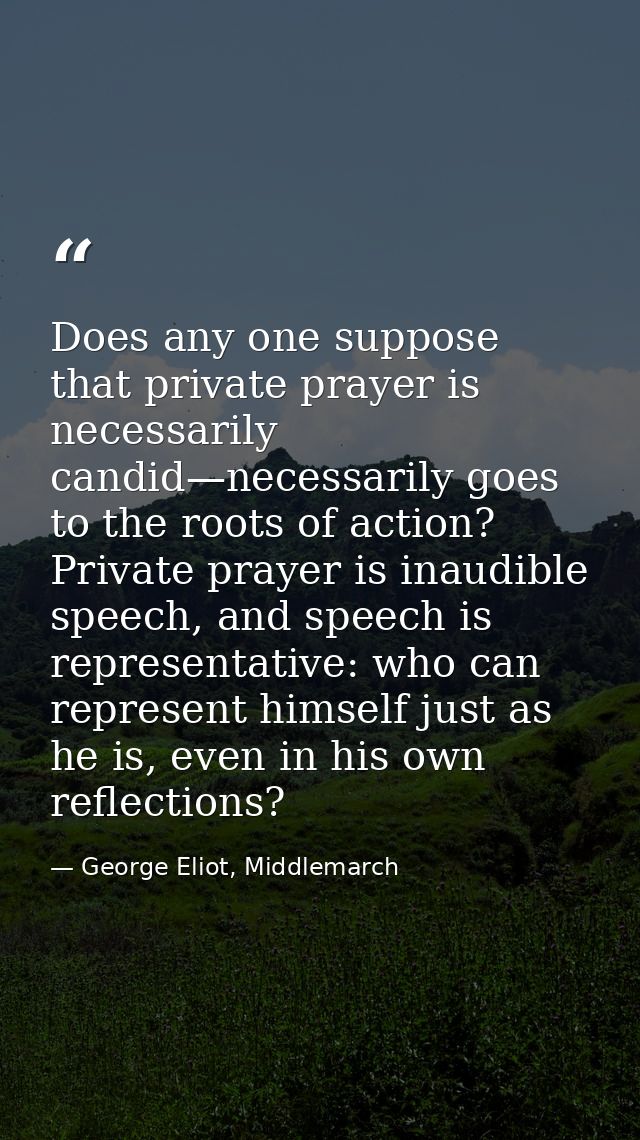 Does any one suppose that private prayer is necessarily candid—necessarily goes to the roots of action? Private prayer i — George Eliot, Middlemarch