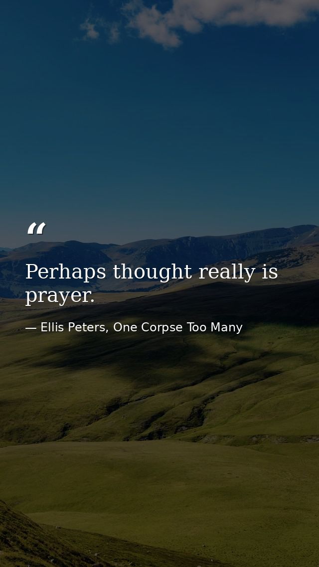 Perhaps thought really is prayer. — Ellis Peters, One Corpse Too Many