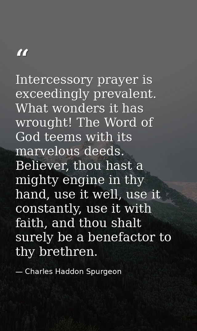 Intercessory prayer is exceedingly prevalent. What wonders it has wrought! The Word of God teems with its marvelous deed — Charles Haddon Spurgeon