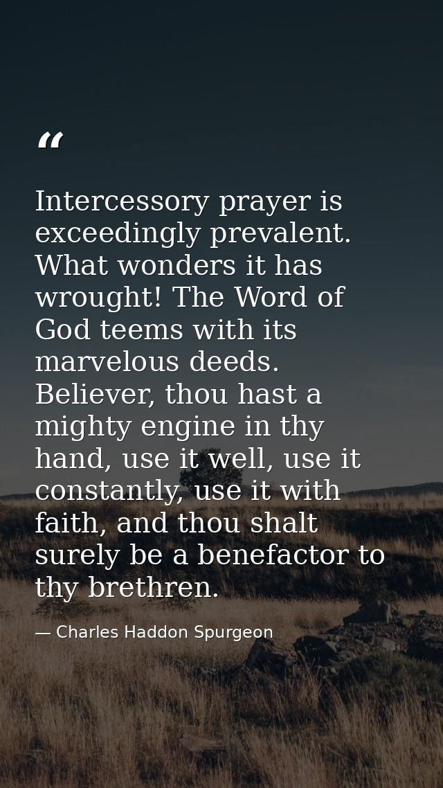 Intercessory prayer is exceedingly prevalent. What wonders it has wrought! The Word of God teems with its marvelous deed — Charles Haddon Spurgeon