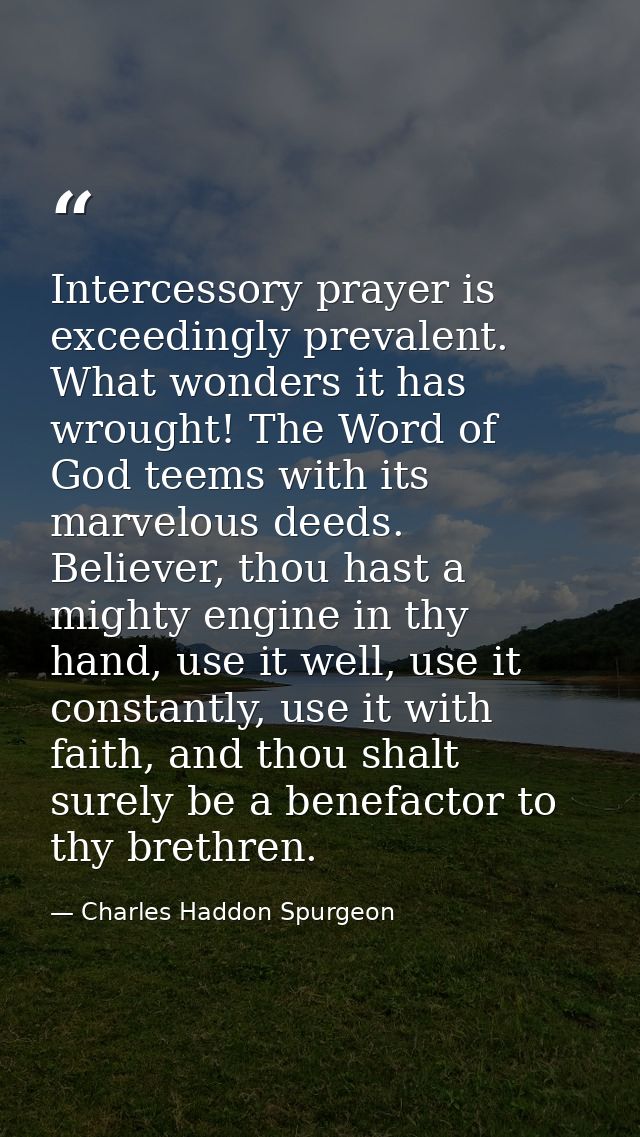 Intercessory prayer is exceedingly prevalent. What wonders it has wrought! The Word of God teems with its marvelous deed — Charles Haddon Spurgeon