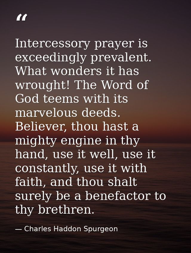 Intercessory prayer is exceedingly prevalent. What wonders it has wrought! The Word of God teems with its marvelous deed — Charles Haddon Spurgeon