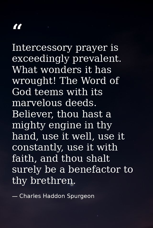 Intercessory prayer is exceedingly prevalent. What wonders it has wrought! The Word of God teems with its marvelous deed — Charles Haddon Spurgeon