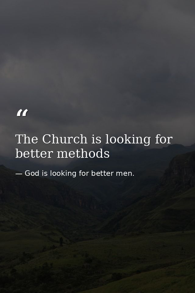 The Church is looking for better methods — God is looking for better men.