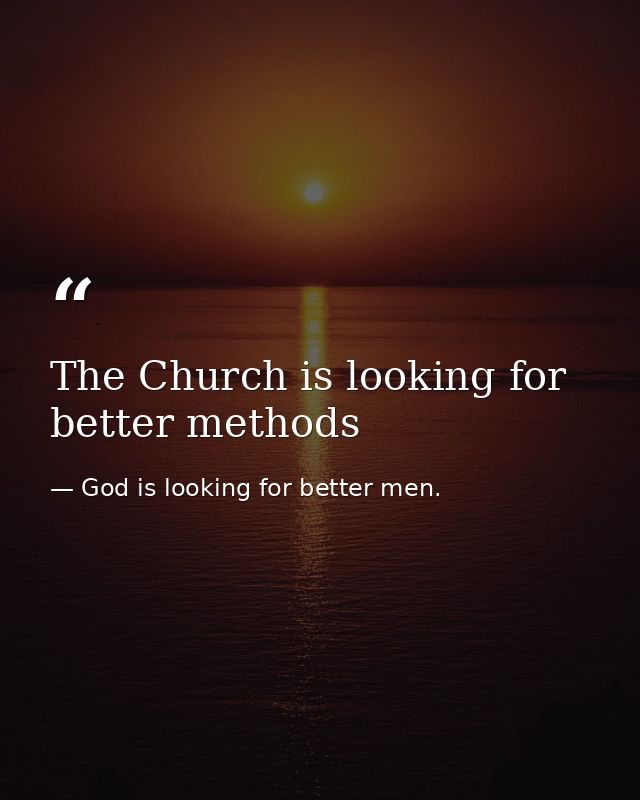 The Church is looking for better methods — God is looking for better men.