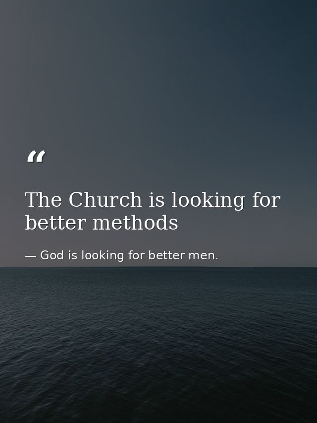 The Church is looking for better methods — God is looking for better men.