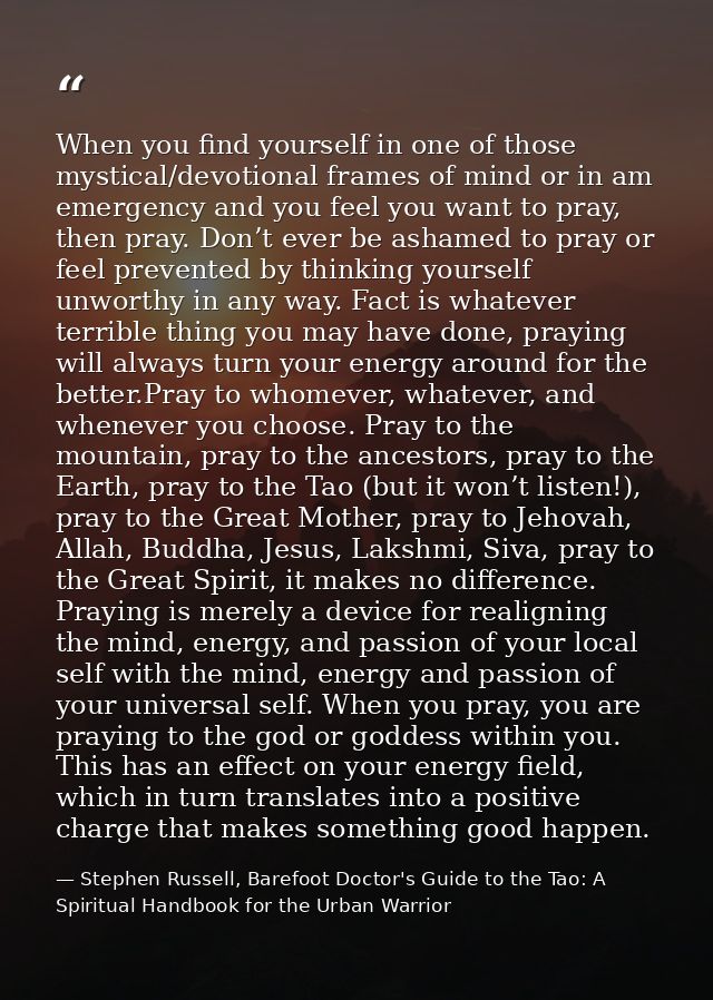When you find yourself in one of those mystical/devotional frames of mind or in am emergency and you feel you want to pr — Stephen Russell, Barefoot Doctor's Guide to the Tao: A Spiritual Handbook for the Urban Warrior